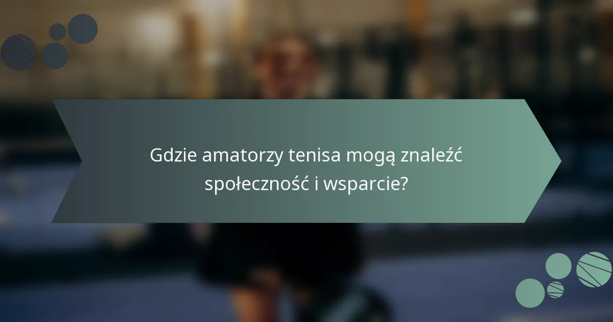 Gdzie amatorzy tenisa mogą znaleźć społeczność i wsparcie?