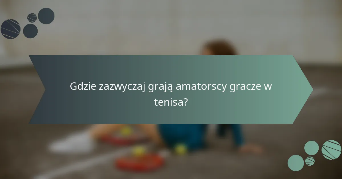 Gdzie zazwyczaj grają amatorscy gracze w tenisa?