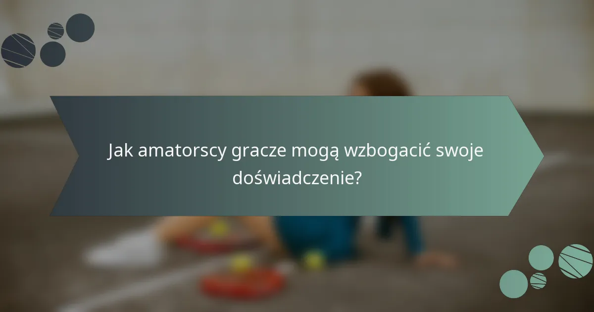 Jak amatorscy gracze mogą wzbogacić swoje doświadczenie?