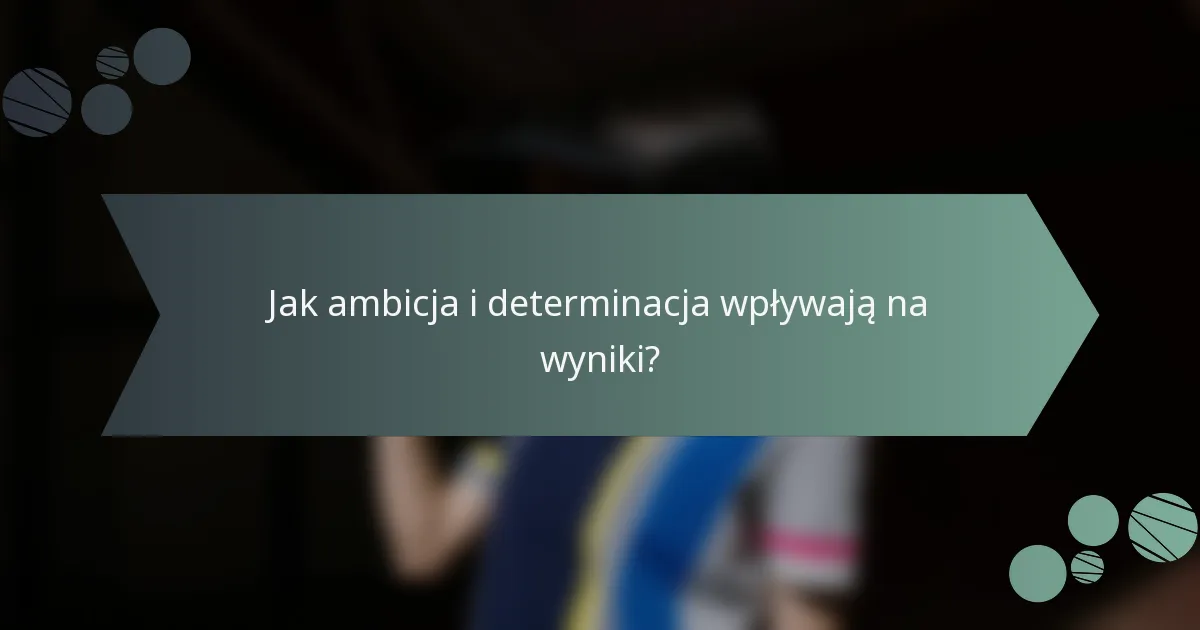 Jak ambicja i determinacja wpływają na wyniki?