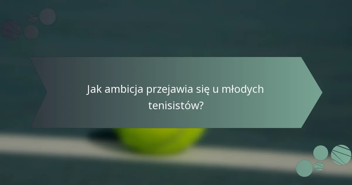 Jak ambicja przejawia się u młodych tenisistów?