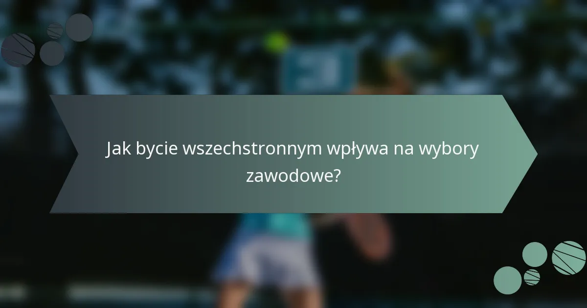 Jak bycie wszechstronnym wpływa na wybory zawodowe?