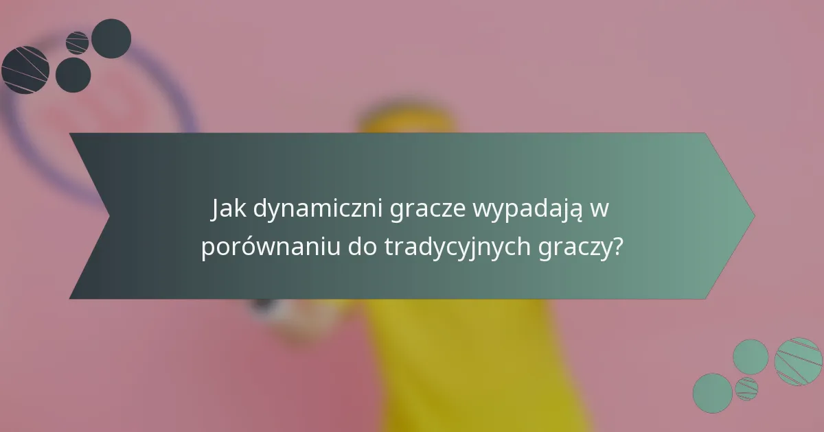 Jak dynamiczni gracze wypadają w porównaniu do tradycyjnych graczy?