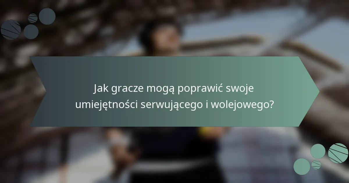 Jak gracze mogą poprawić swoje umiejętności serwującego i wolejowego?