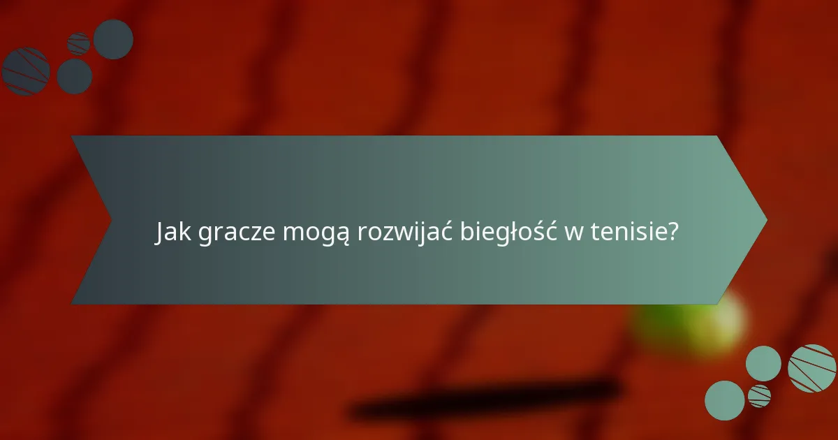 Jak gracze mogą rozwijać biegłość w tenisie?
