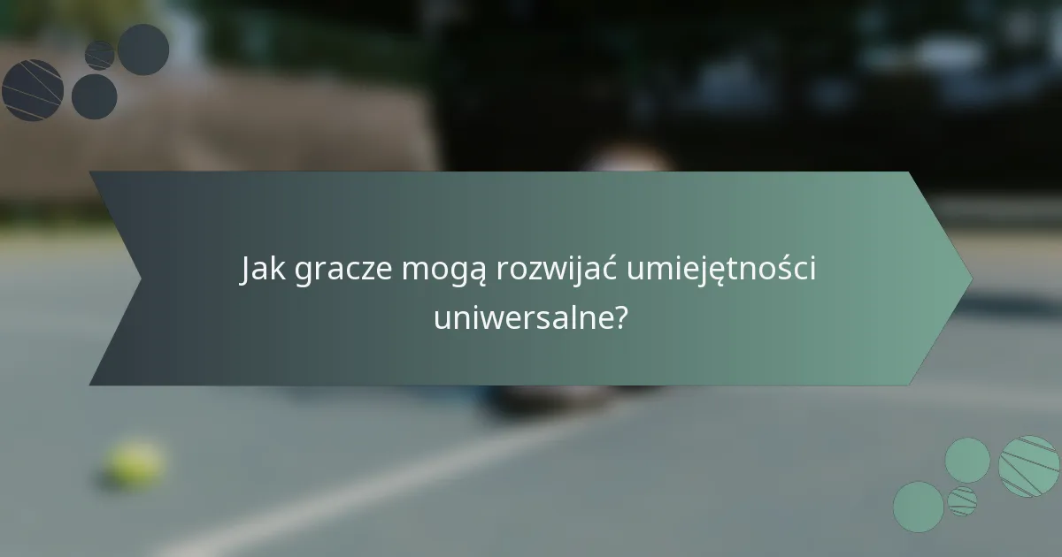 Jak gracze mogą rozwijać umiejętności uniwersalne?