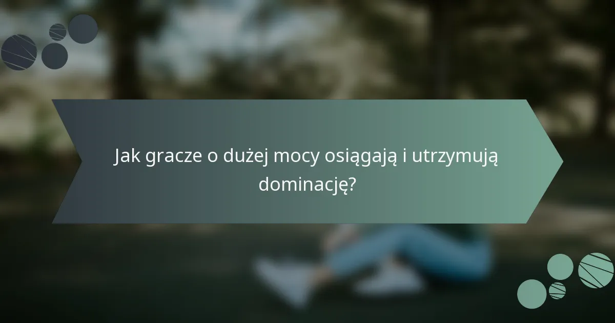 Jak gracze o dużej mocy osiągają i utrzymują dominację?