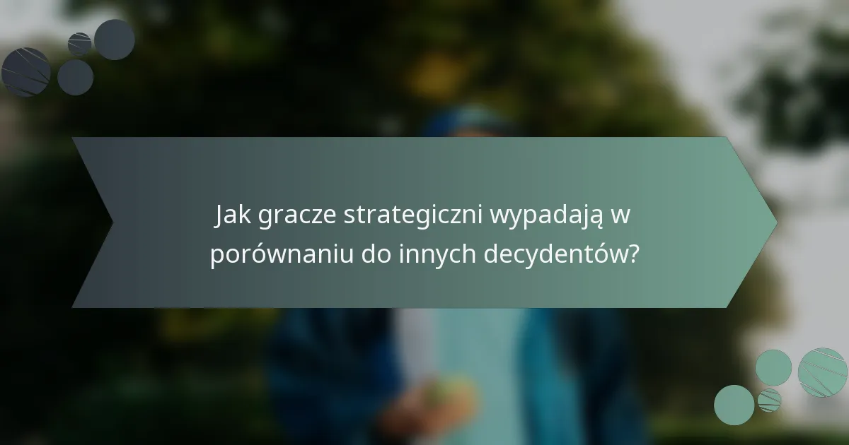 Jak gracze strategiczni wypadają w porównaniu do innych decydentów?