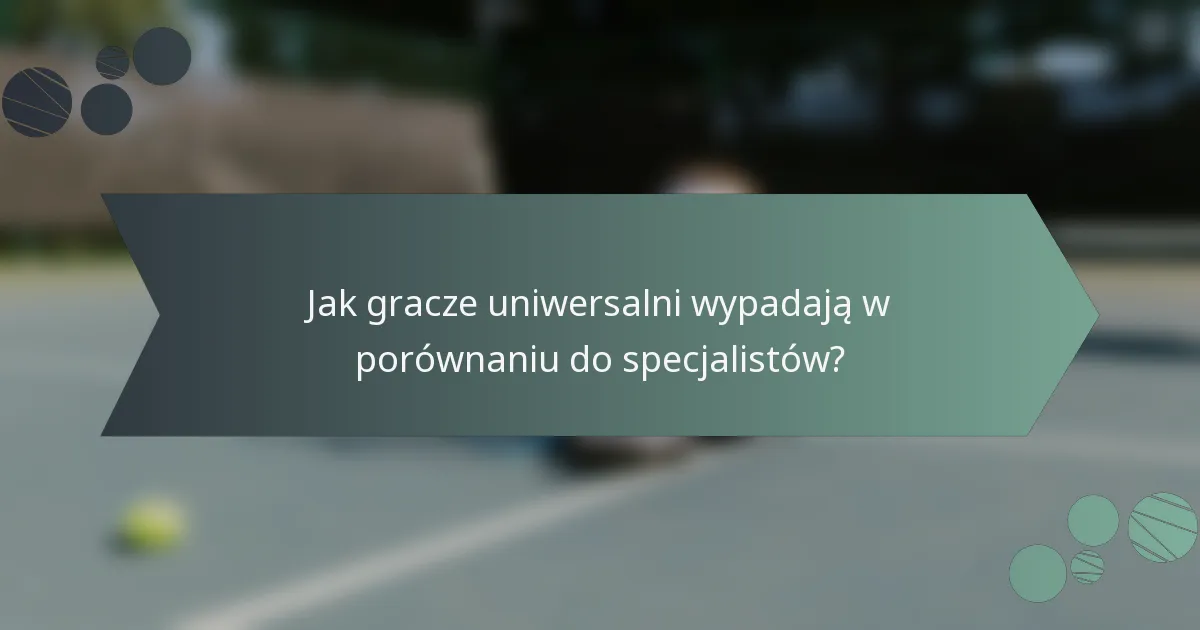 Jak gracze uniwersalni wypadają w porównaniu do specjalistów?
