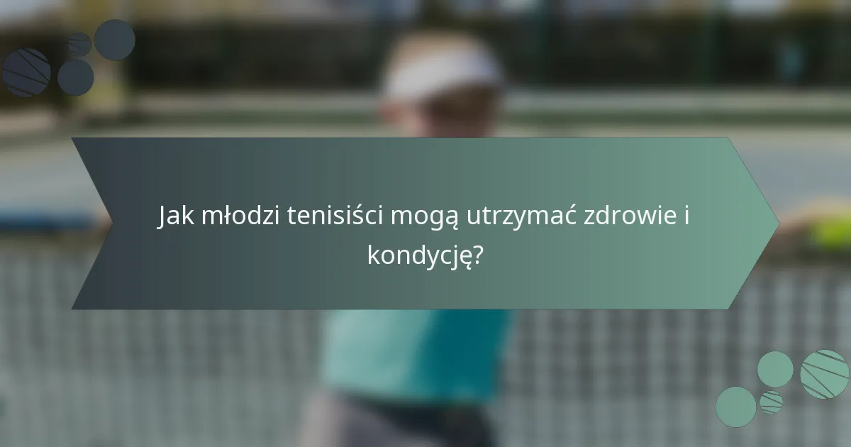 Jak młodzi tenisiści mogą utrzymać zdrowie i kondycję?