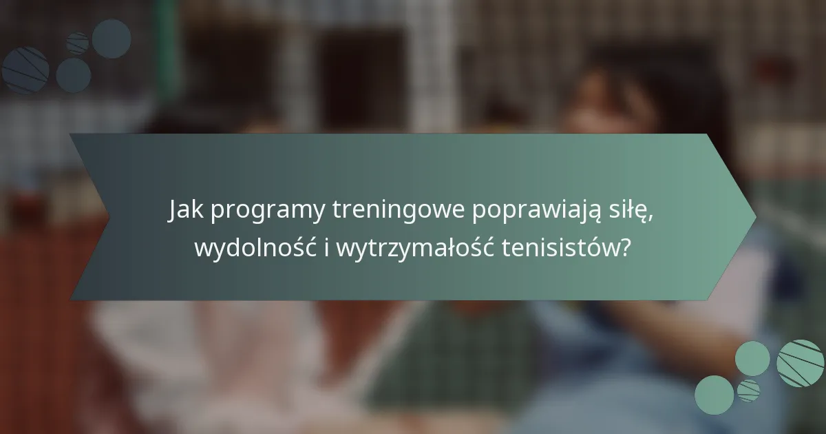 Jak programy treningowe poprawiają siłę, wydolność i wytrzymałość tenisistów?