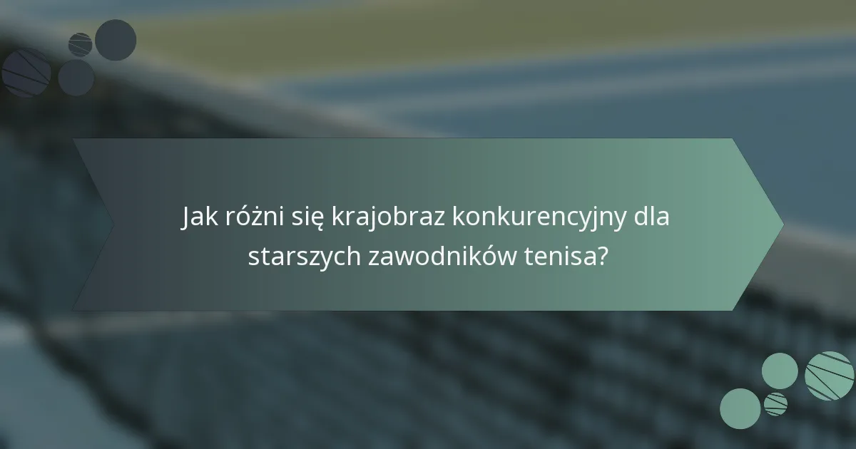 Jak różni się krajobraz konkurencyjny dla starszych zawodników tenisa?