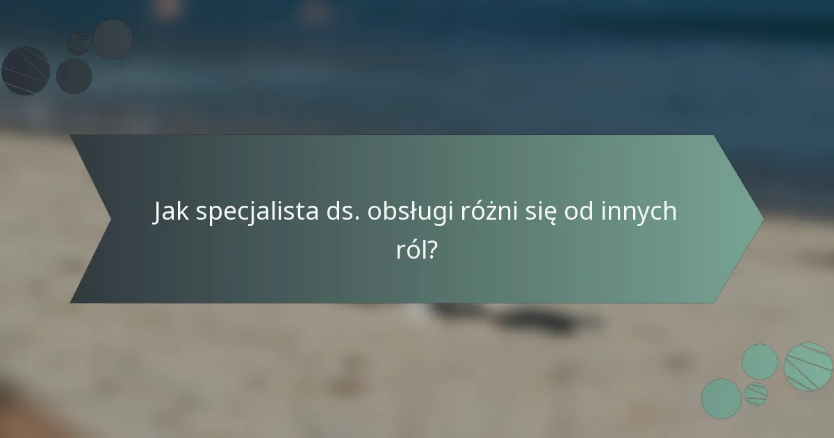 Jak specjalista ds. obsługi różni się od innych ról?
