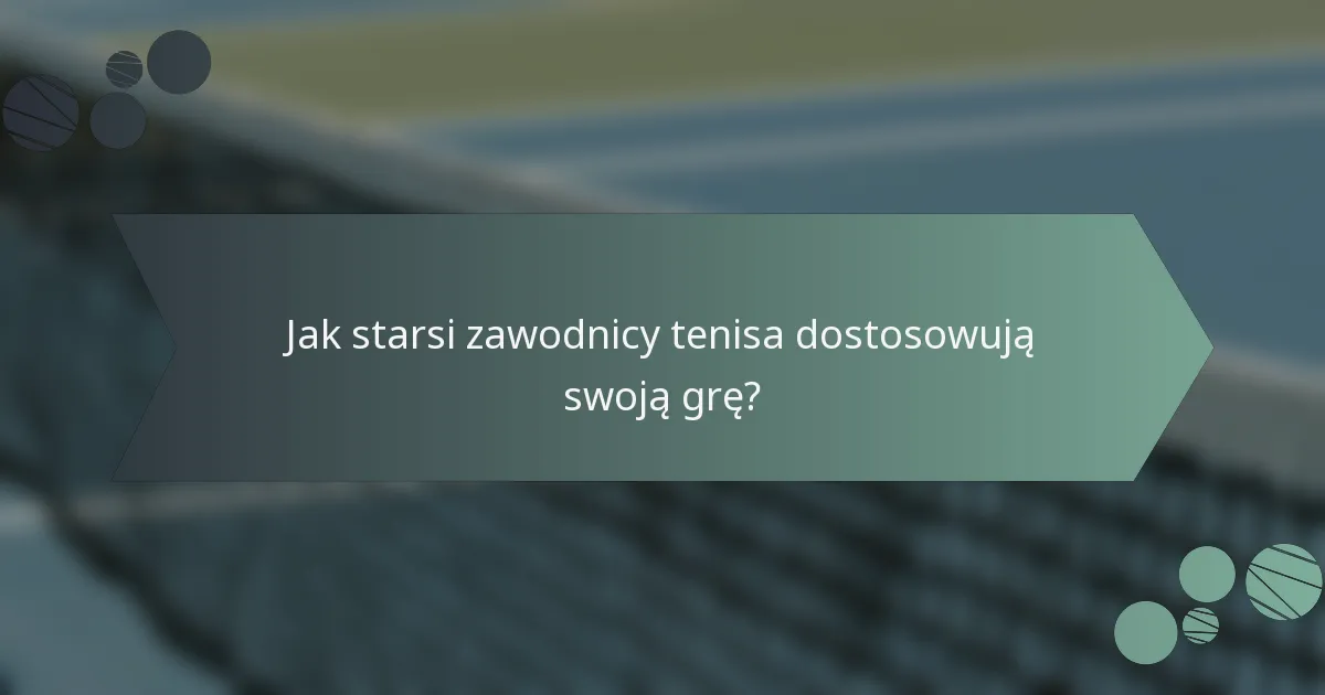 Jak starsi zawodnicy tenisa dostosowują swoją grę?