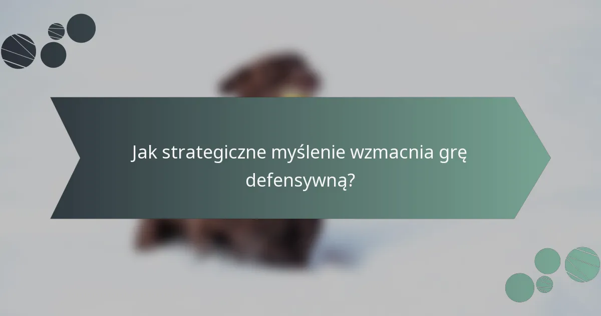Jak strategiczne myślenie wzmacnia grę defensywną?