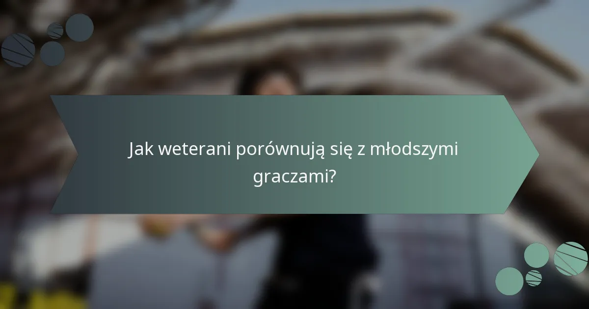 Jak weterani porównują się z młodszymi graczami?