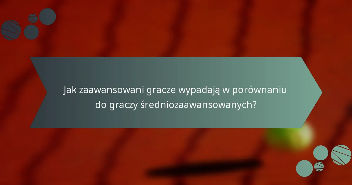 Jak zaawansowani gracze wypadają w porównaniu do graczy średniozaawansowanych?