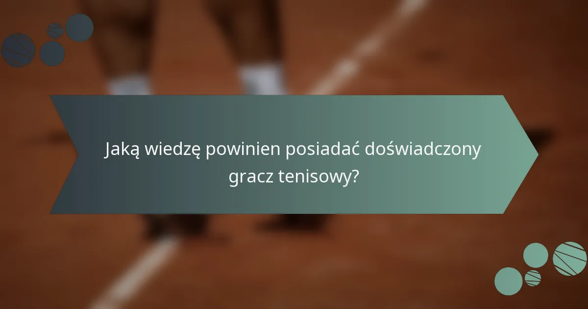 Jaką wiedzę powinien posiadać doświadczony gracz tenisowy?