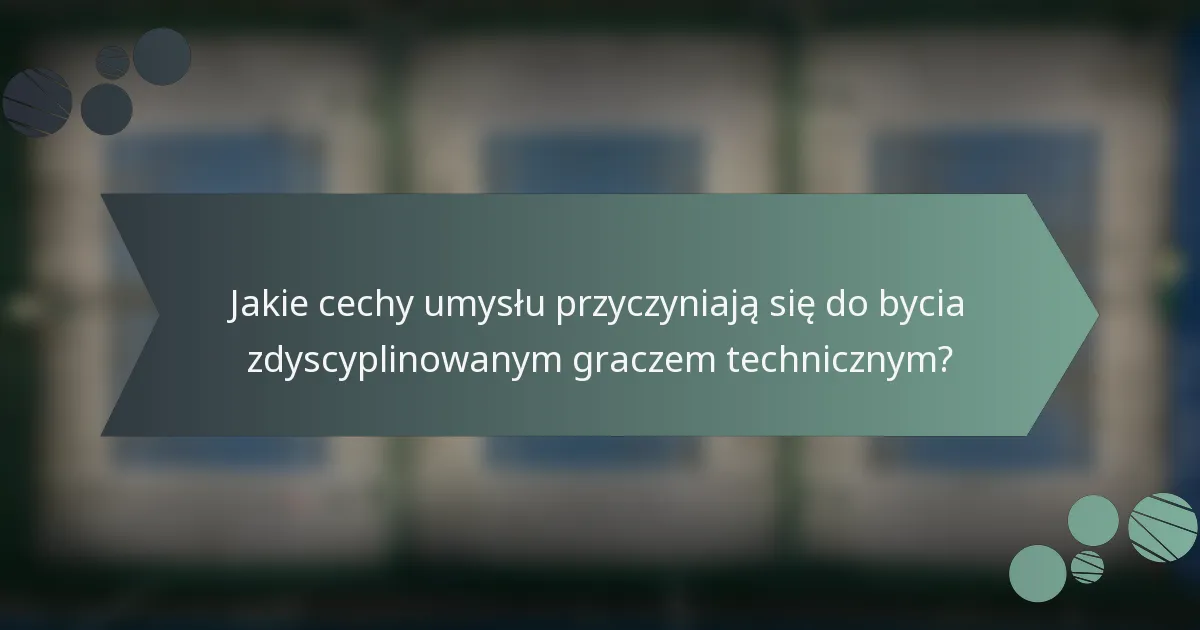 Jakie cechy umysłu przyczyniają się do bycia zdyscyplinowanym graczem technicznym?