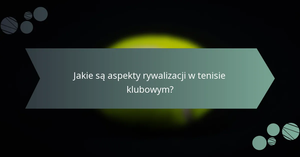 Jakie są aspekty rywalizacji w tenisie klubowym?