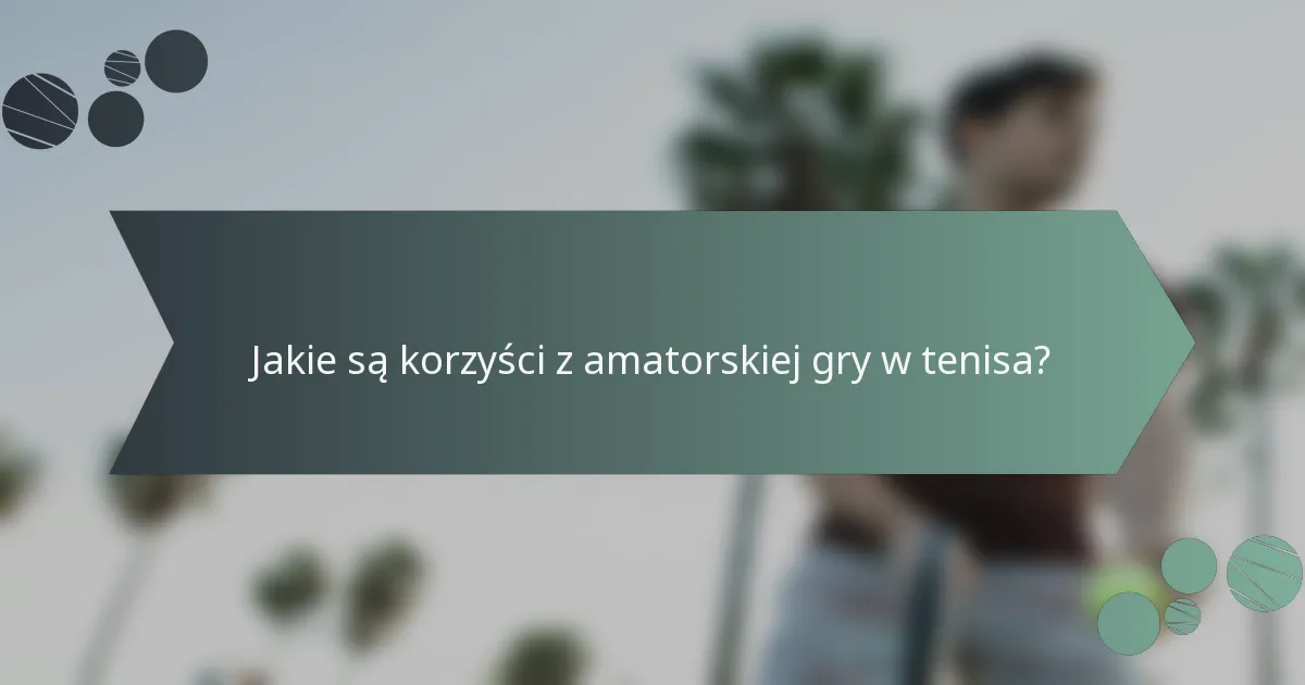Jakie są korzyści z amatorskiej gry w tenisa?