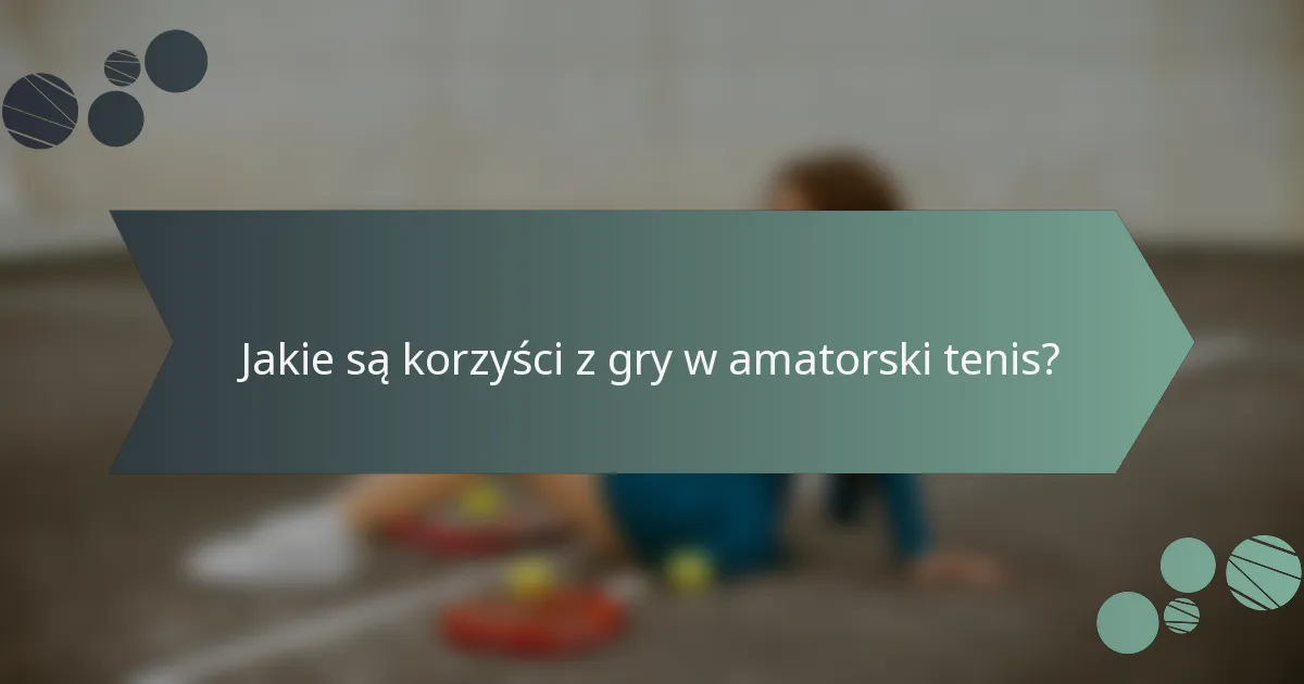 Jakie są korzyści z gry w amatorski tenis?
