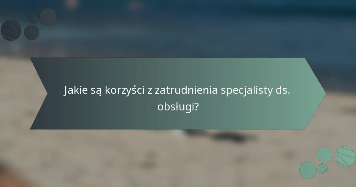 Jakie są korzyści z zatrudnienia specjalisty ds. obsługi?