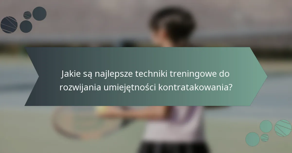 Jakie są najlepsze techniki treningowe do rozwijania umiejętności kontratakowania?