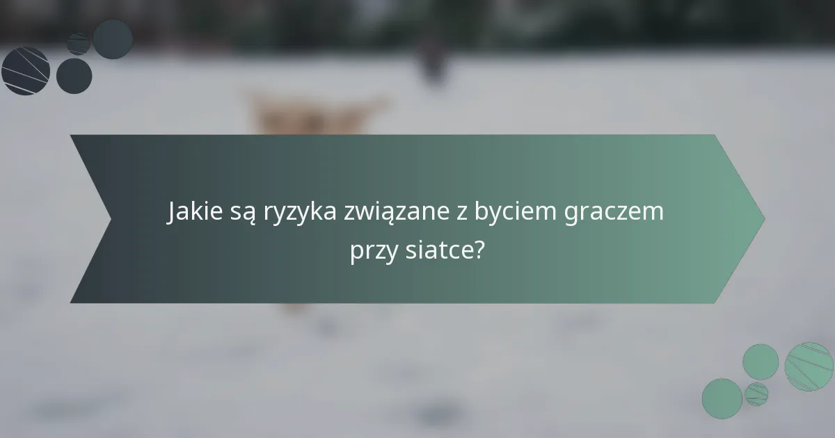 Jakie są ryzyka związane z byciem graczem przy siatce?