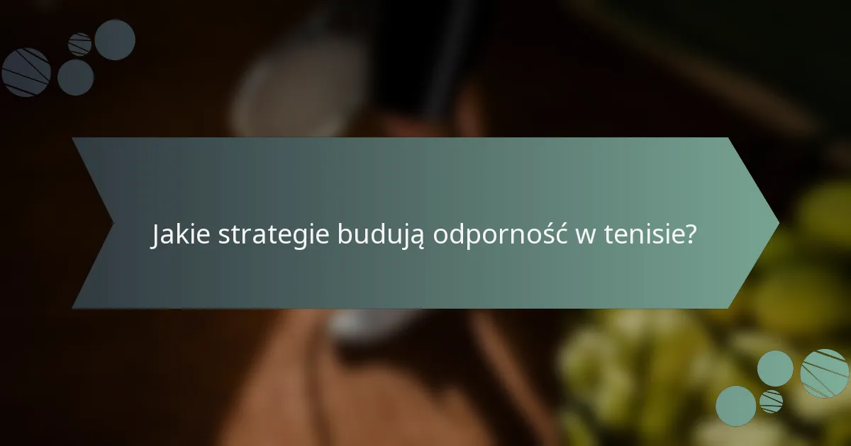 Jakie strategie budują odporność w tenisie?