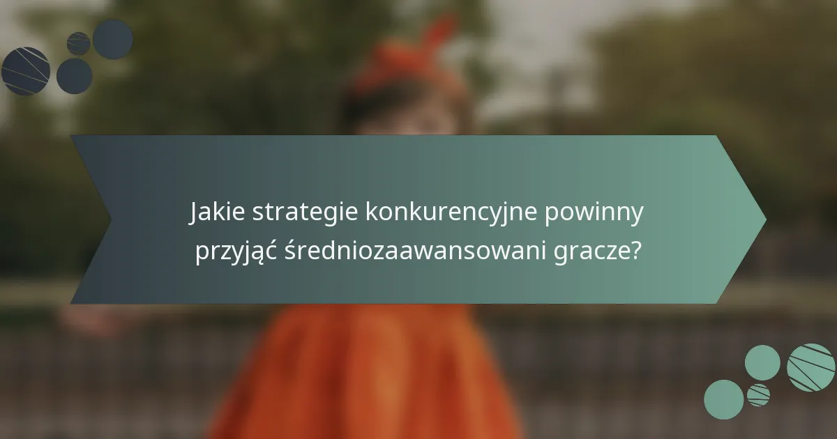 Jakie strategie konkurencyjne powinny przyjąć średniozaawansowani gracze?