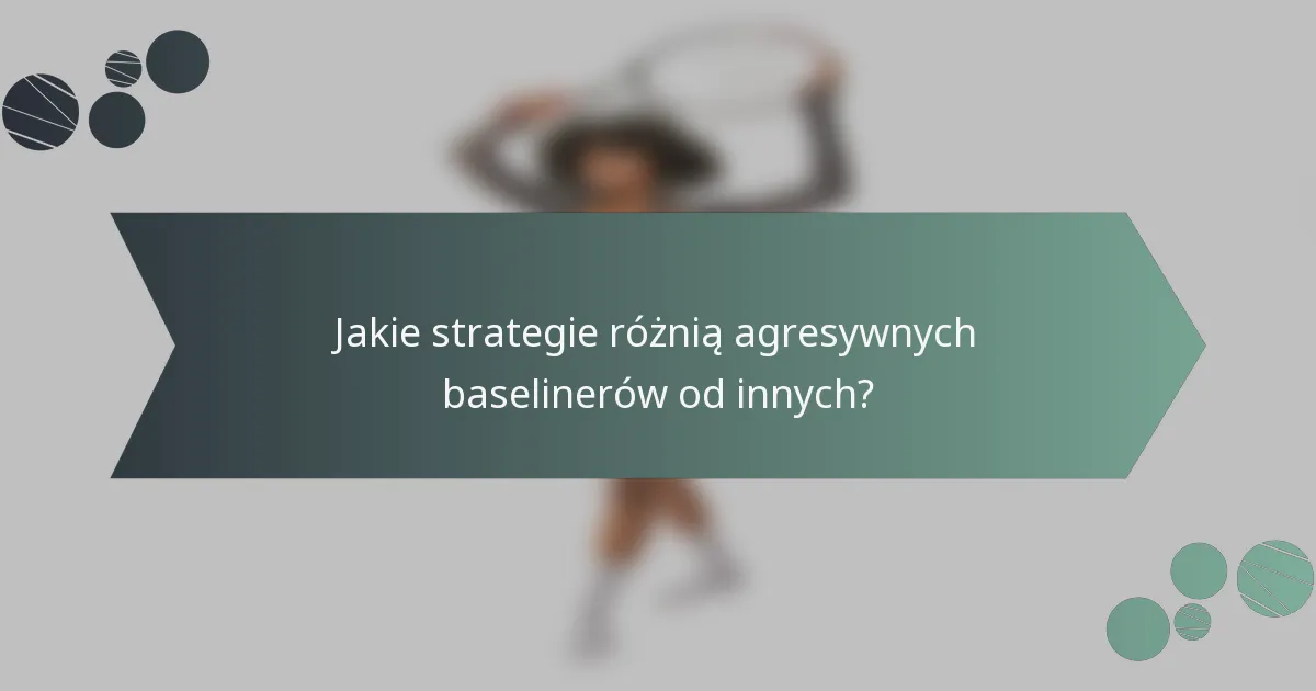 Jakie strategie różnią agresywnych baselinerów od innych?