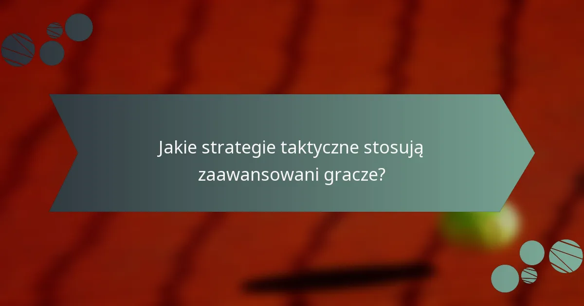 Jakie strategie taktyczne stosują zaawansowani gracze?