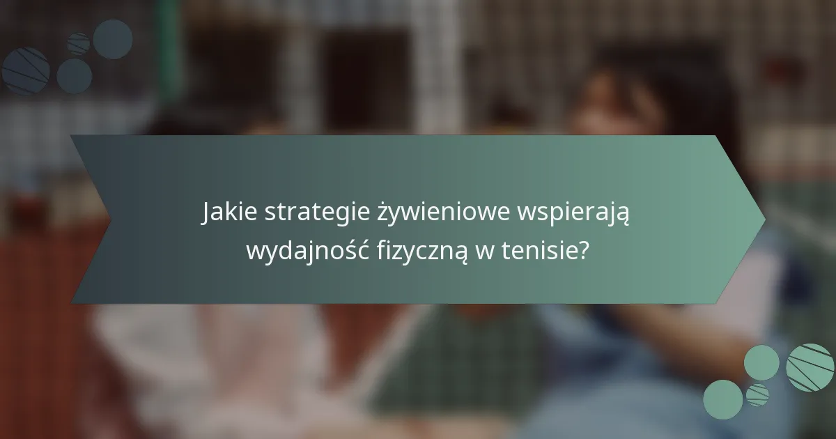 Jakie strategie żywieniowe wspierają wydajność fizyczną w tenisie?