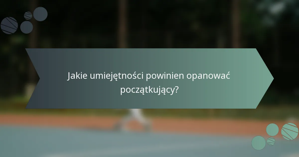Jakie umiejętności powinien opanować początkujący?