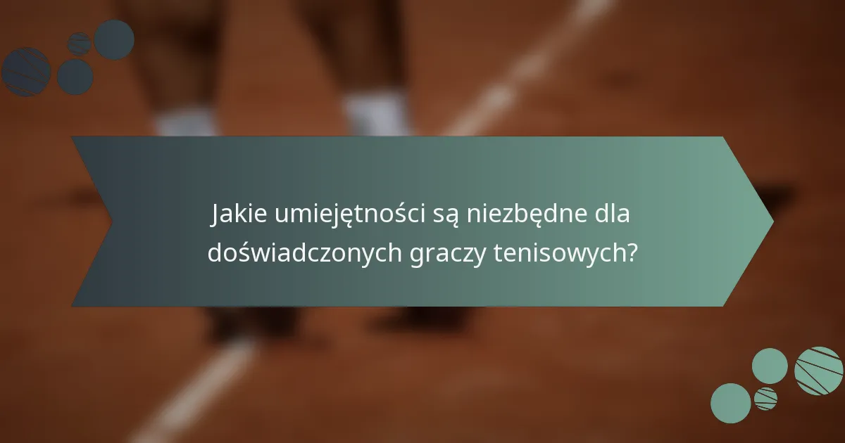 Jakie umiejętności są niezbędne dla doświadczonych graczy tenisowych?