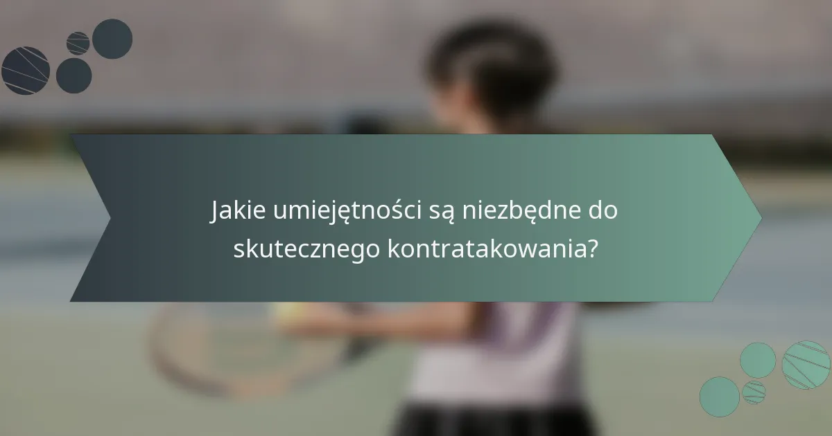 Jakie umiejętności są niezbędne do skutecznego kontratakowania?