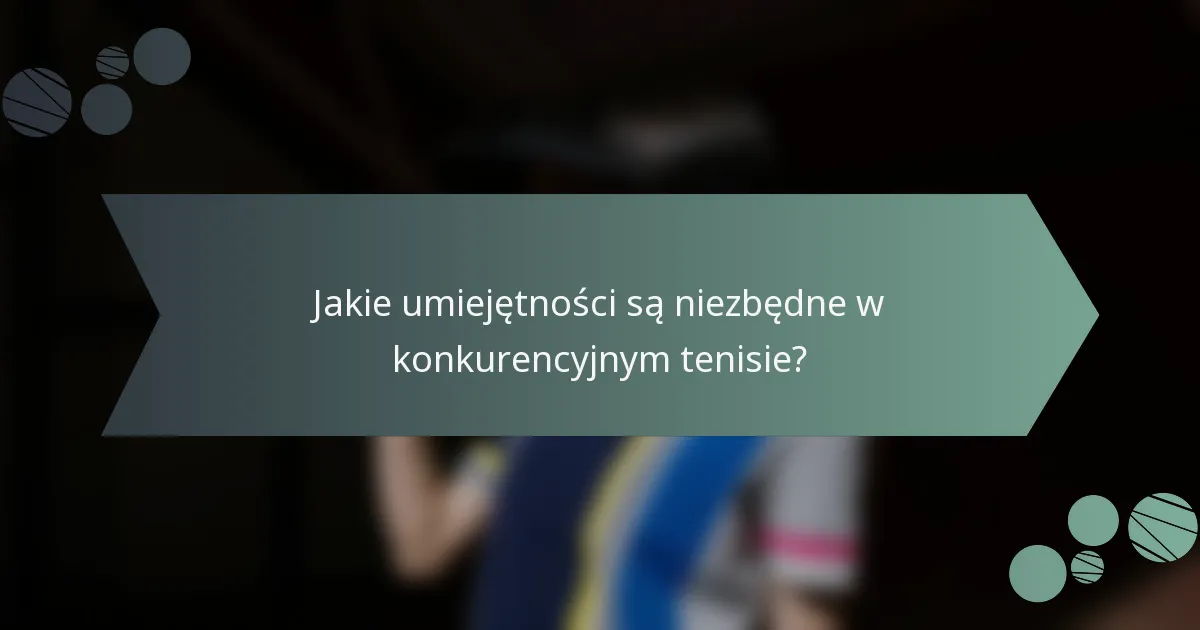 Jakie umiejętności są niezbędne w konkurencyjnym tenisie?