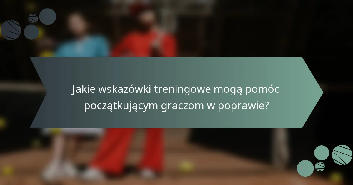 Jakie wskazówki treningowe mogą pomóc początkującym graczom w poprawie?