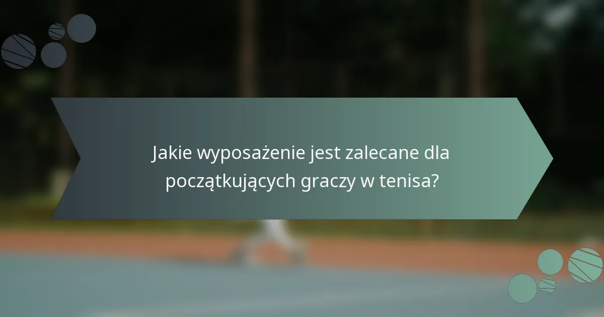 Jakie wyposażenie jest zalecane dla początkujących graczy w tenisa?