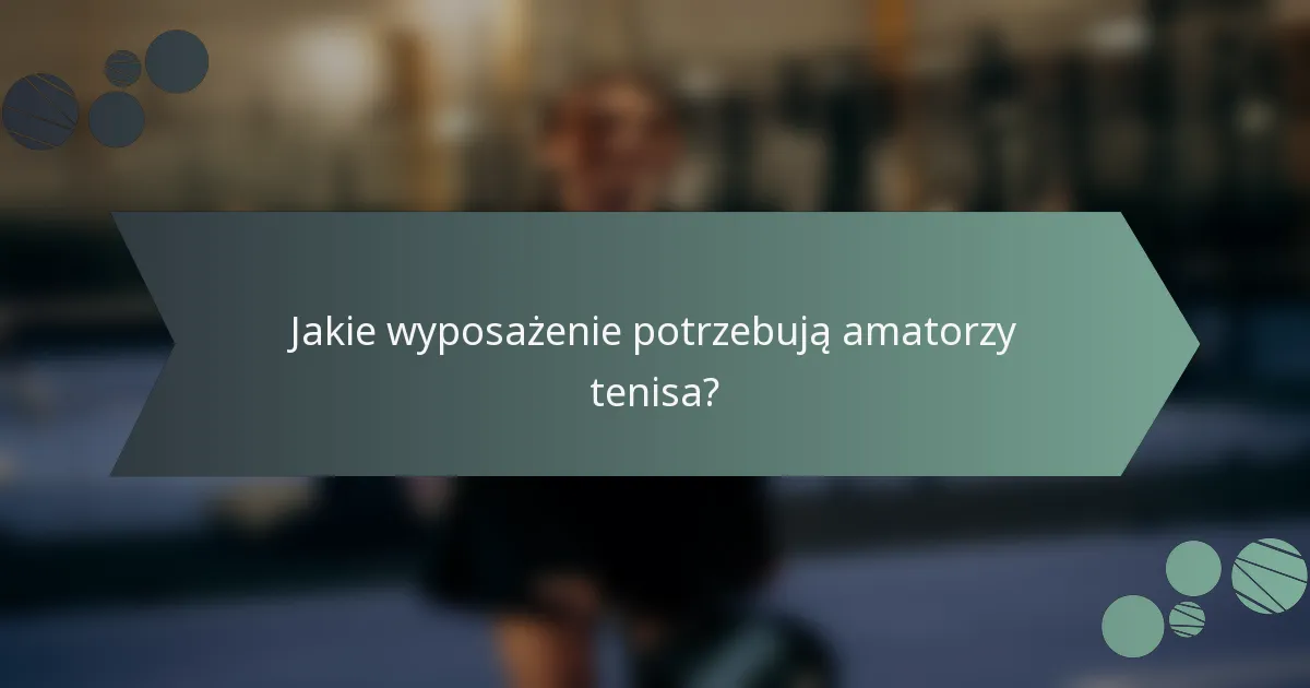 Jakie wyposażenie potrzebują amatorzy tenisa?