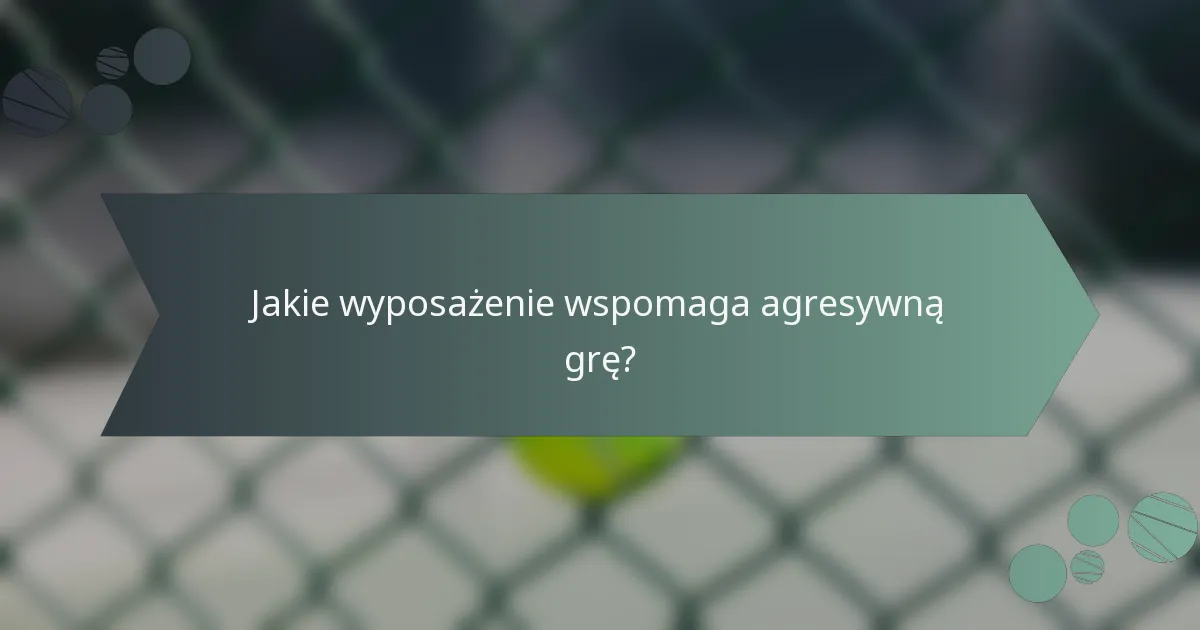 Jakie wyposażenie wspomaga agresywną grę?