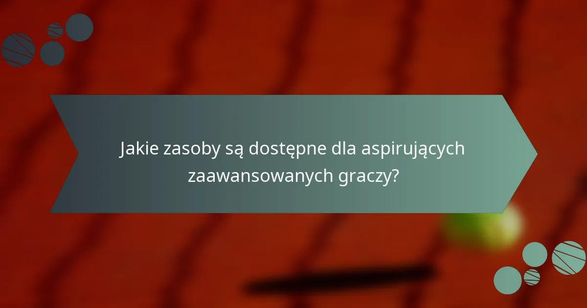 Jakie zasoby są dostępne dla aspirujących zaawansowanych graczy?