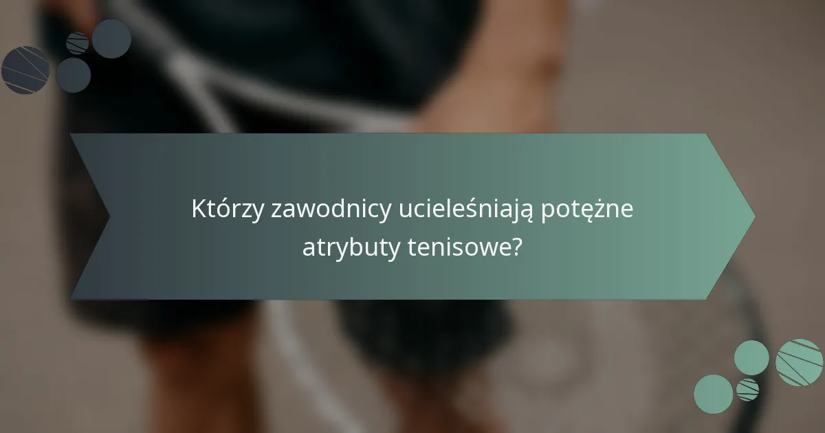 Którzy zawodnicy ucieleśniają potężne atrybuty tenisowe?