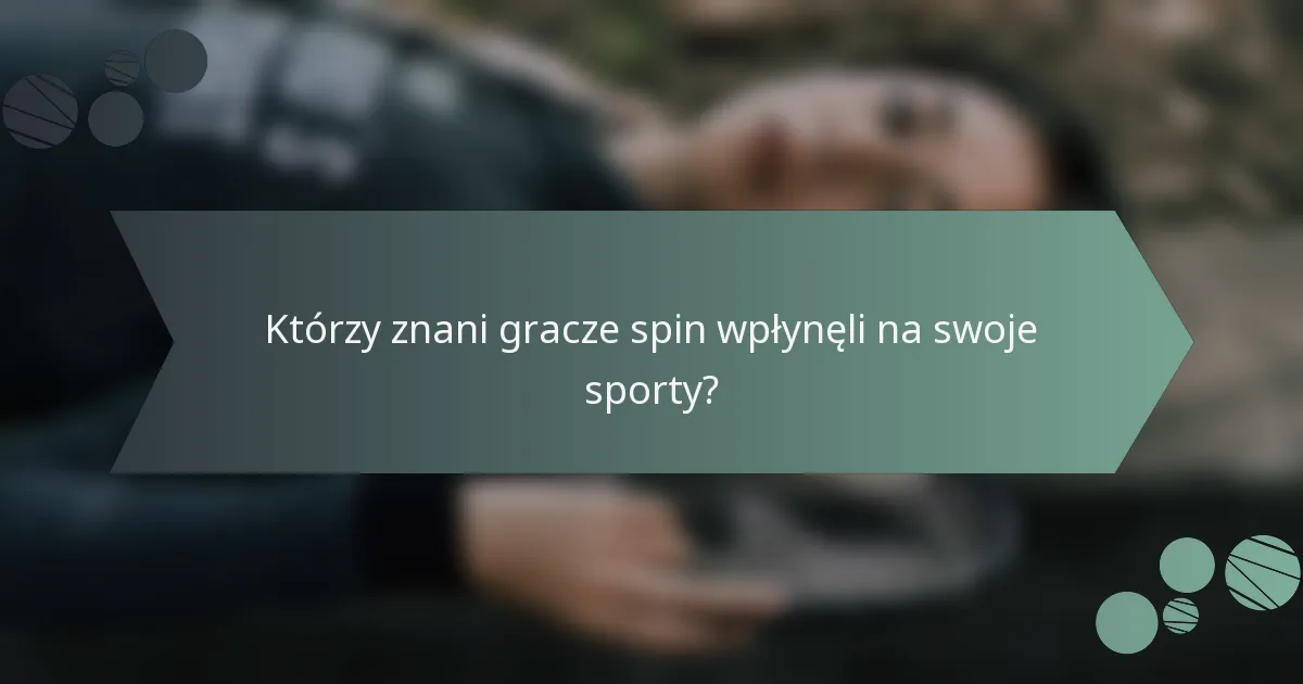 Którzy znani gracze spin wpłynęli na swoje sporty?