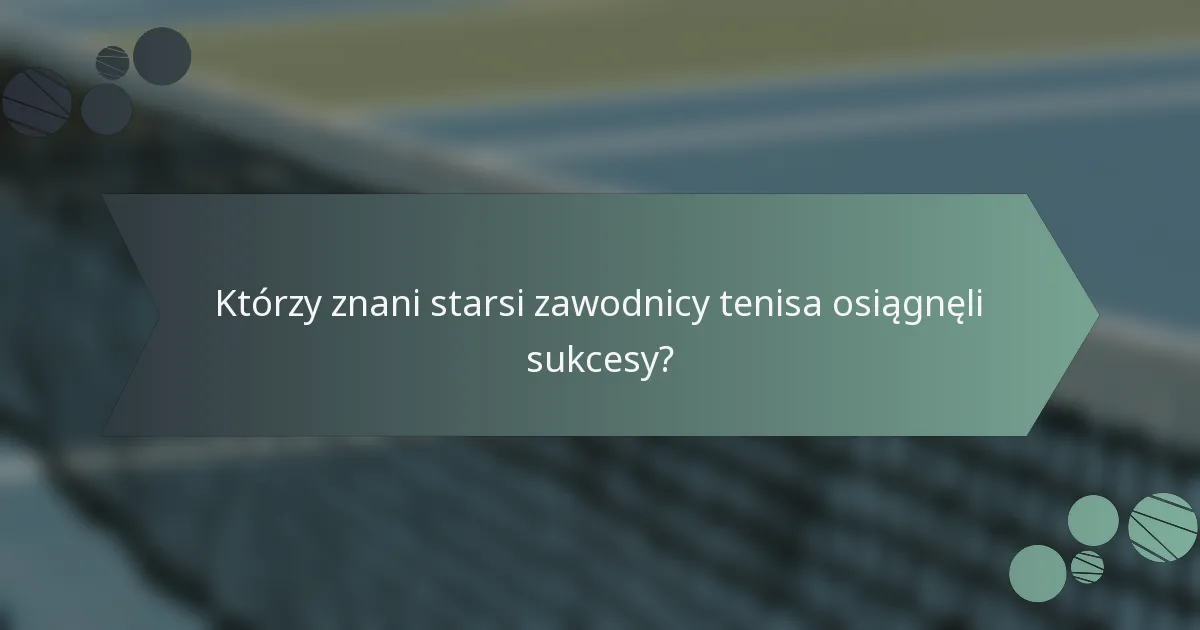 Którzy znani starsi zawodnicy tenisa osiągnęli sukcesy?