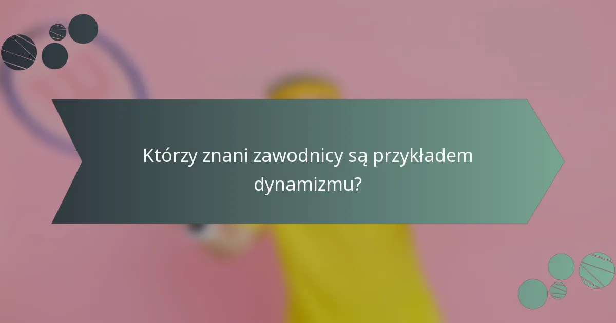 Którzy znani zawodnicy są przykładem dynamizmu?
